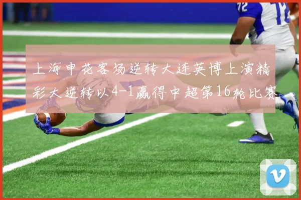 上海申花客场逆转大连英博上演精彩大逆转以4-1赢得中超第16轮比赛