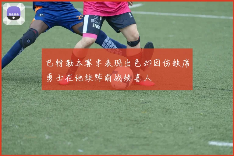 巴特勒本赛季表现出色却因伤缺席勇士在他缺阵前战绩喜人