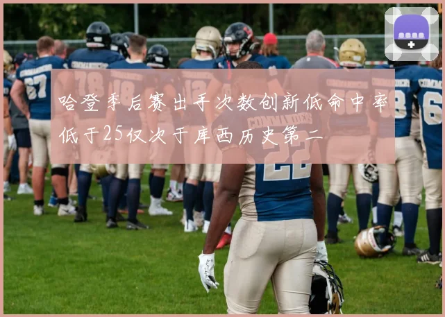 哈登季后赛出手次数创新低命中率低于25仅次于库西历史第二