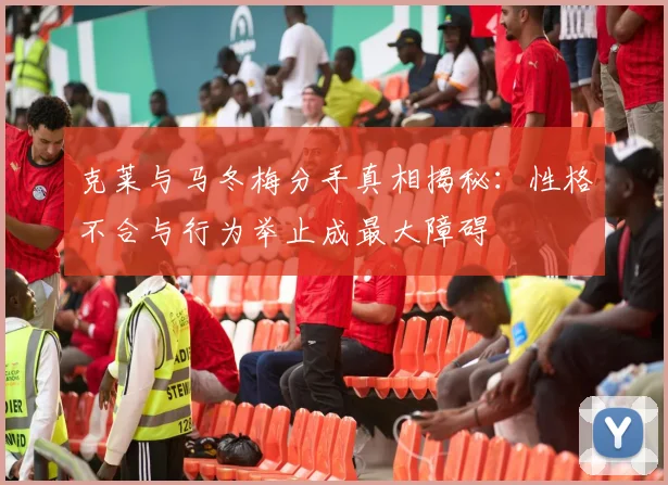 克莱与马冬梅分手真相揭秘：性格不合与行为举止成最大障碍