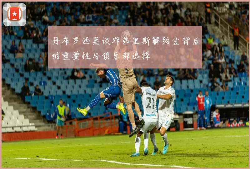 丹布罗西奥谈邓弗里斯解约金背后的重要性与俱乐部选择