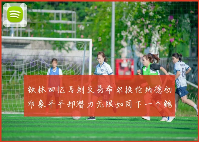铁林回忆马刺交易希尔换伦纳德初印象平平却潜力无限如同下一个鲍文