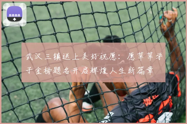 武汉三镇送上美好祝愿：愿莘莘学子金榜题名开启辉煌人生新篇章
