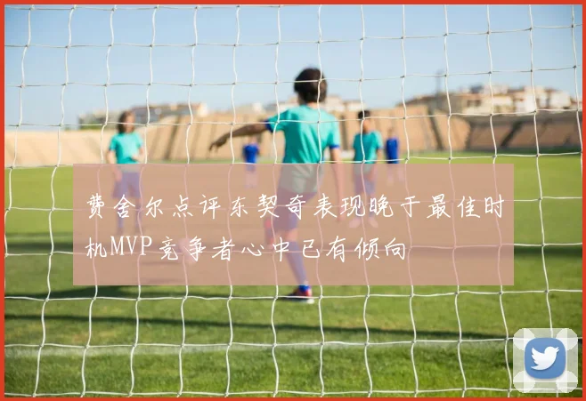 费舍尔点评东契奇表现晚于最佳时机MVP竞争者心中已有倾向