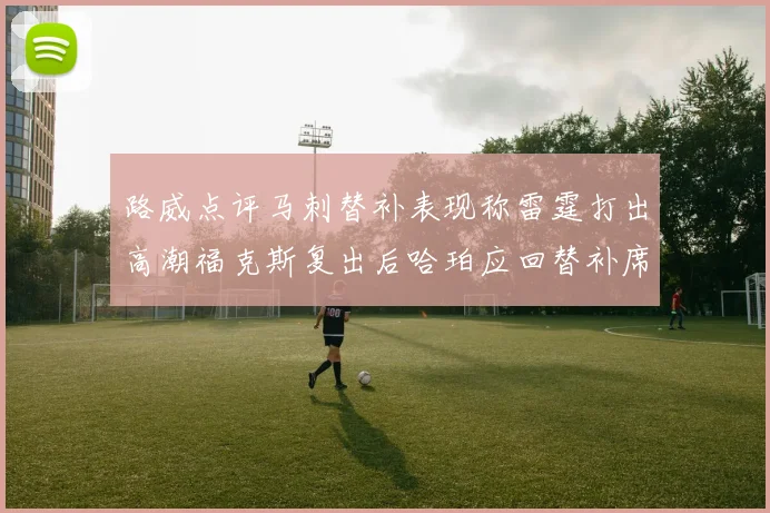 路威点评马刺替补表现称雷霆打出高潮福克斯复出后哈珀应回替补席