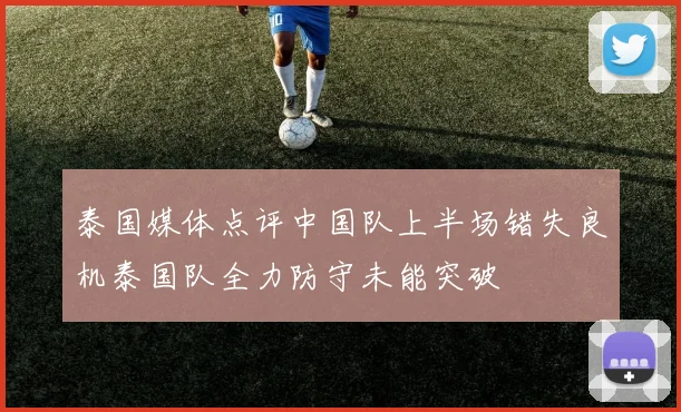 泰国媒体点评中国队上半场错失良机泰国队全力防守未能突破