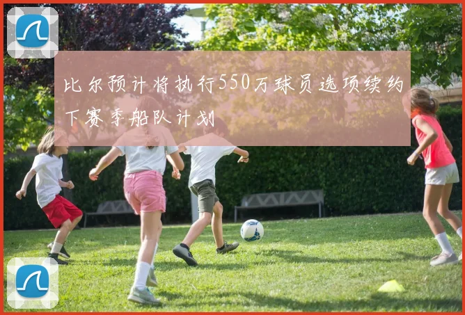 比尔预计将执行550万球员选项续约下赛季船队计划